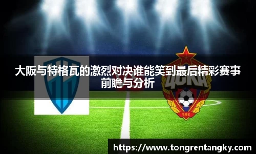 大阪与特格瓦的激烈对决谁能笑到最后精彩赛事前瞻与分析
